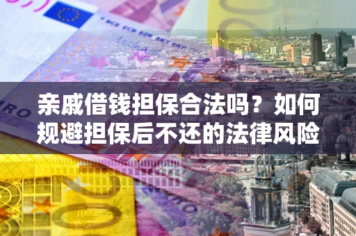 北京亲戚借钱担保合法吗？如何规避担保后不还的法律风险？