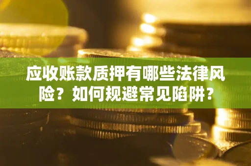北京应收账款质押有哪些法律风险？如何规避常见陷阱？