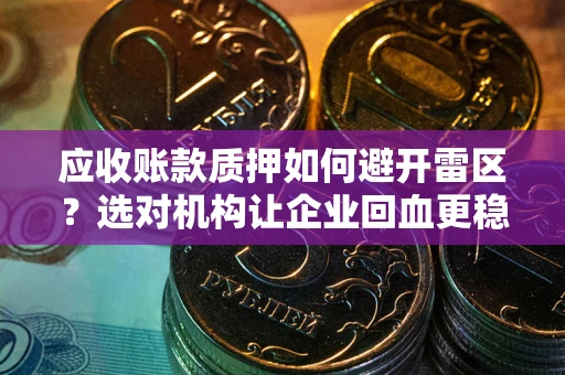北京应收账款质押如何避开雷区？选对机构让企业回血更稳