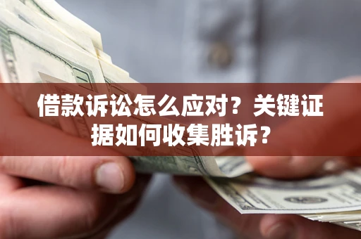 北京借款诉讼怎么应对？关键证据如何收集胜诉？