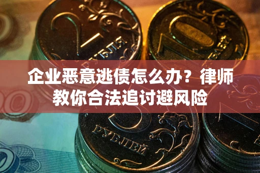 北京企业恶意逃债怎么办？律师教你合法追讨避风险
