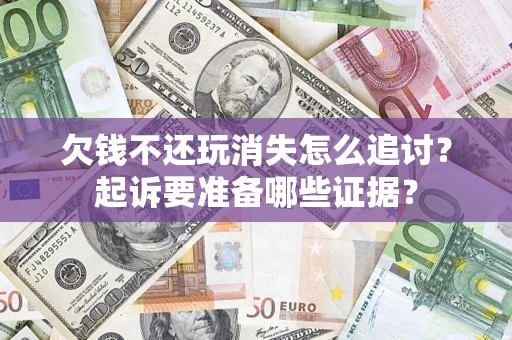 北京欠钱不还玩消失怎么追讨？起诉要准备哪些证据？