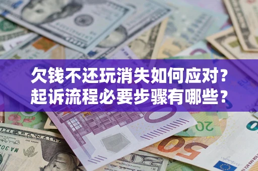 北京欠钱不还玩消失如何应对？起诉流程必要步骤有哪些？