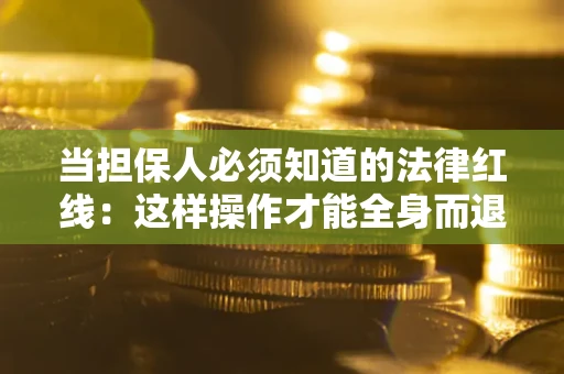 北京当担保人必须知道的法律红线：这样操作才能全身而退
