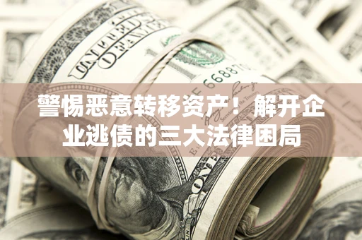 北京警惕恶意转移资产！解开企业逃债的三大法律困局