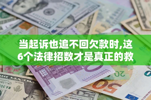 北京当起诉也追不回欠款时,这6个法律招数才是真正的救命稻草
