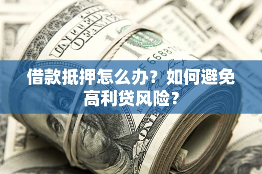 北京借款抵押怎么办？如何避免高利贷风险？