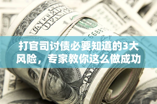 北京打官司讨债必要知道的3大风险，专家教你这么做成功率飙升