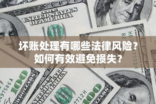 北京坏账处理有哪些法律风险？如何有效避免损失？