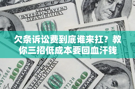 北京欠条诉讼费到底谁来扛？教你三招低成本要回血汗钱